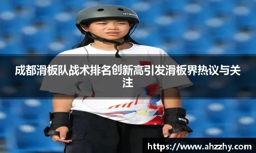成都滑板队战术排名创新高引发滑板界热议与关注