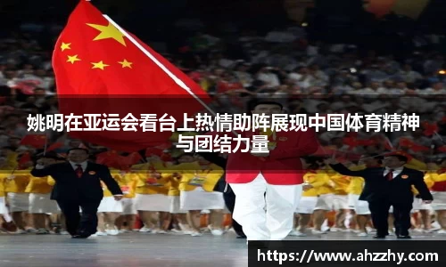 姚明在亚运会看台上热情助阵展现中国体育精神与团结力量