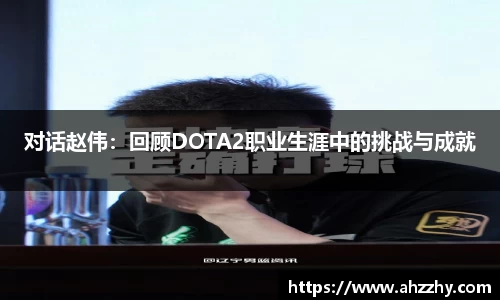 对话赵伟：回顾DOTA2职业生涯中的挑战与成就