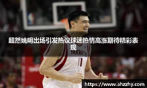 超然姚明出场引发热议球迷热情高涨期待精彩表现