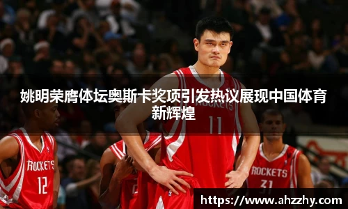 姚明荣膺体坛奥斯卡奖项引发热议展现中国体育新辉煌