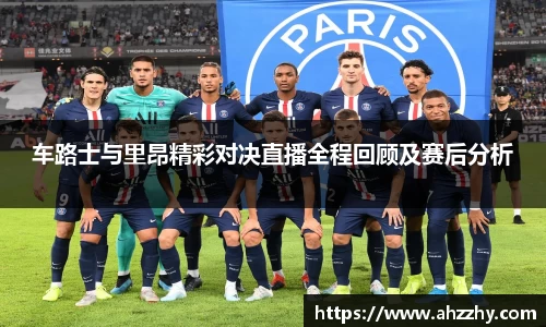 车路士与里昂精彩对决直播全程回顾及赛后分析