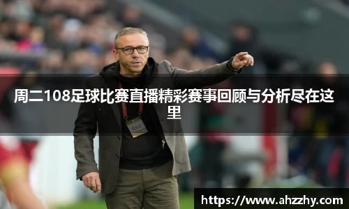 周二108足球比赛直播精彩赛事回顾与分析尽在这里